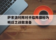 爱游戏体育-萨索洛对阵对手临阵磨枪为明日之战做准备的简单介绍